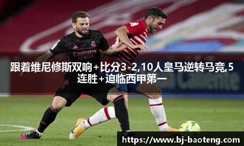 跟着维尼修斯双响+比分3-2,10人皇马逆转马竞,5连胜+迫临西甲第一